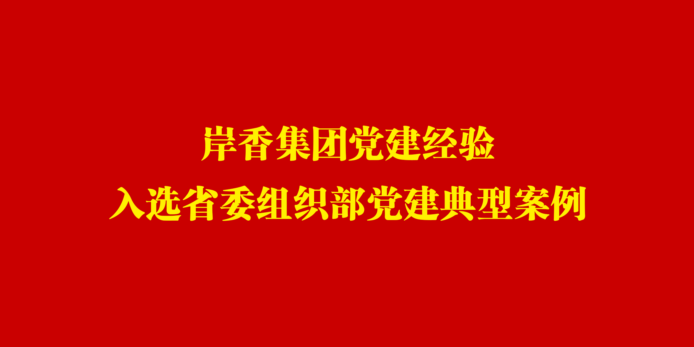 岸香集团党建经验入选省委组织部党建典型案例