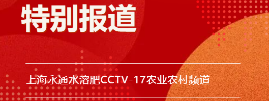 好消息！好消息！永通水溶肥上CCTV-17农业农村频道啦！