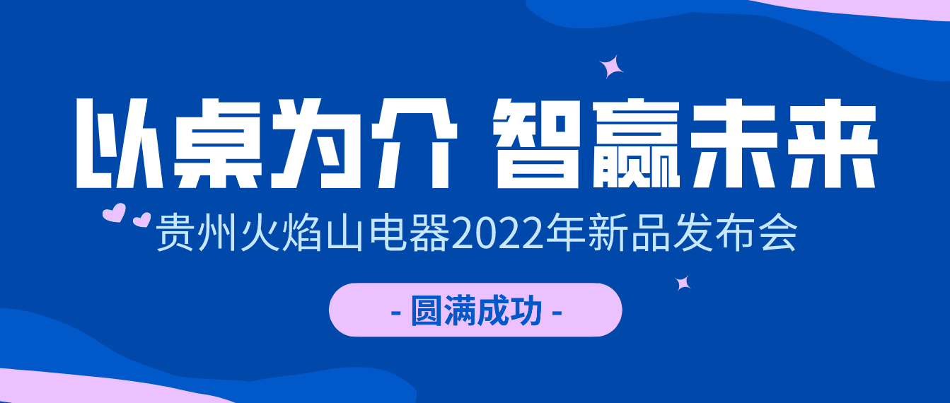 以桌为介·智赢未来|贵州火焰山电器2022年新品发布会圆满成功