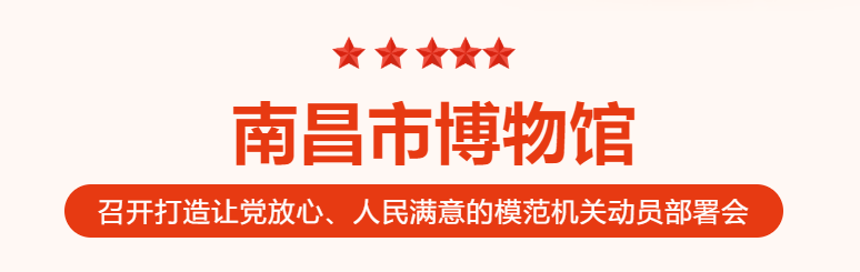 南昌市博物馆召开打造让党放心、人民满意的模范机关动员部署会