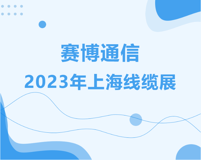 赛博通信盛装亮相2023年上海线缆展