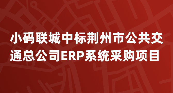 小码联城中标荆州市公共交通总公司ERP系统采购项目