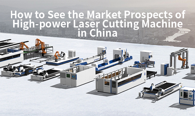 How to See the Market Prospects of High-power Laser Cutting Machine in China