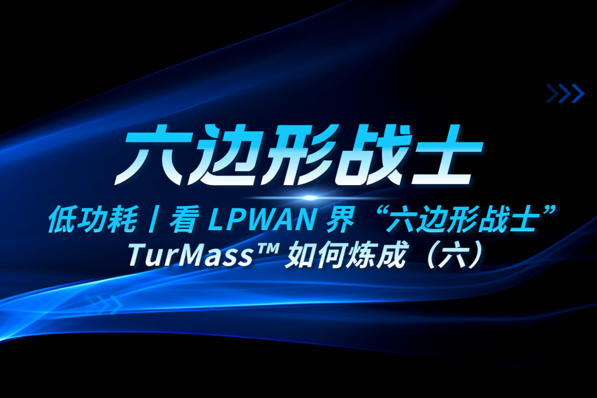 低功耗丨看 LPWAN 界“六边形战士” TurMass™ 如何炼成（六）